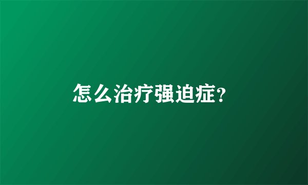 怎么治疗强迫症？