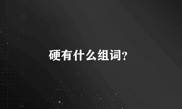 硬有什么组词？