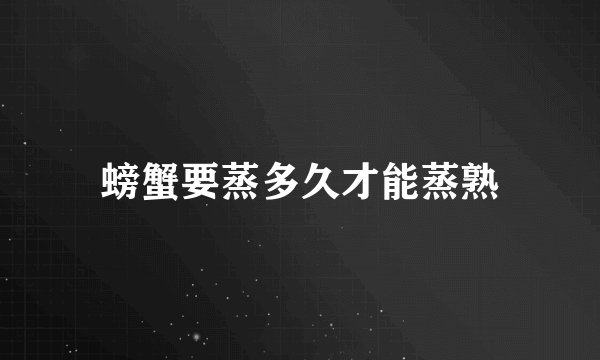 螃蟹要蒸多久才能蒸熟