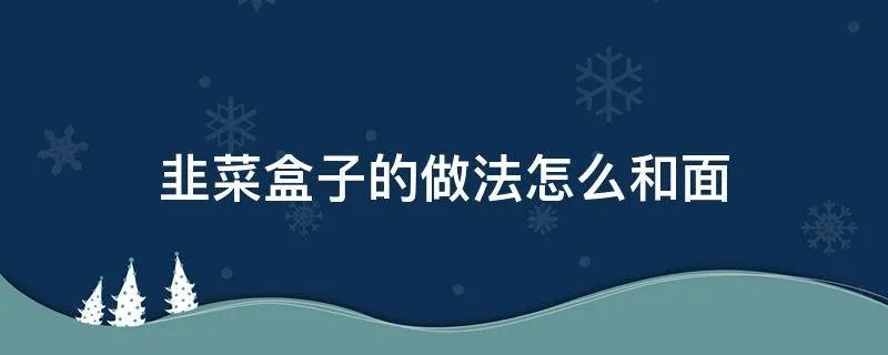 韭菜盒子的做法怎么和面
