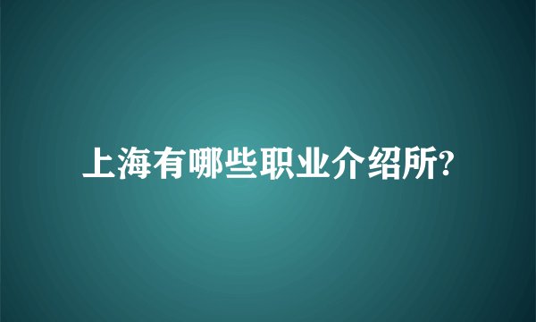 上海有哪些职业介绍所?