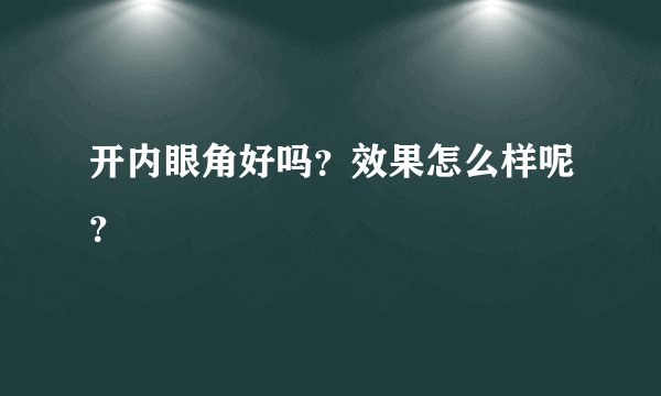 开内眼角好吗？效果怎么样呢？