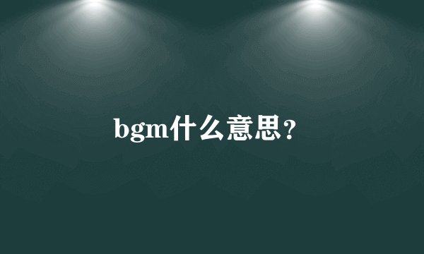 bgm什么意思？