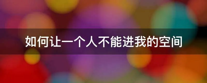 如何让一个人不能进我的空间