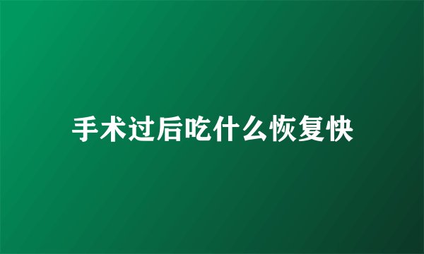 手术过后吃什么恢复快