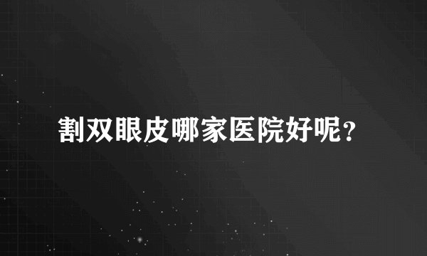 割双眼皮哪家医院好呢？