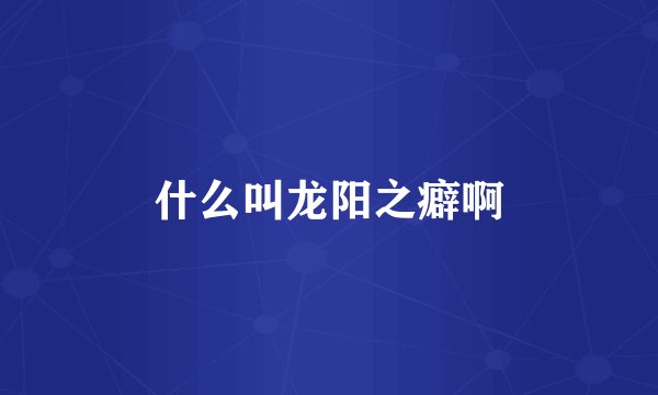 什么叫龙阳之癖啊