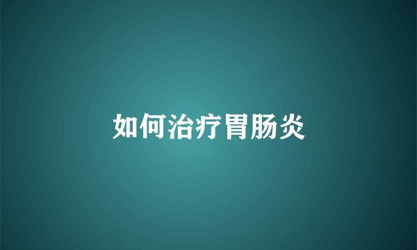 如何治疗胃肠炎