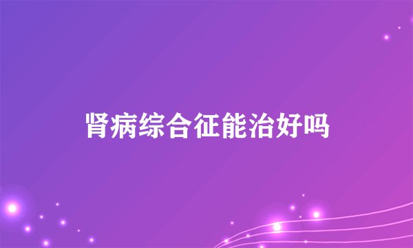 肾病综合征能治好吗