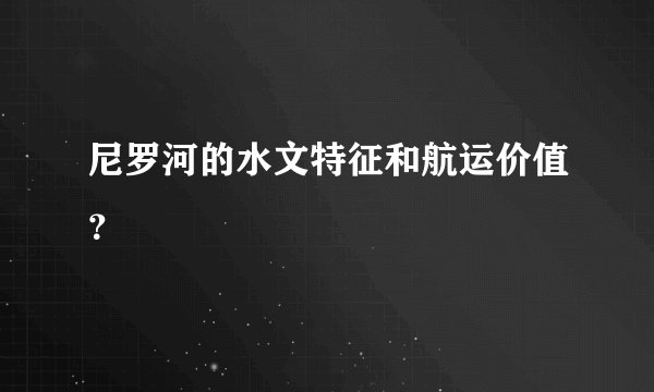 尼罗河的水文特征和航运价值？
