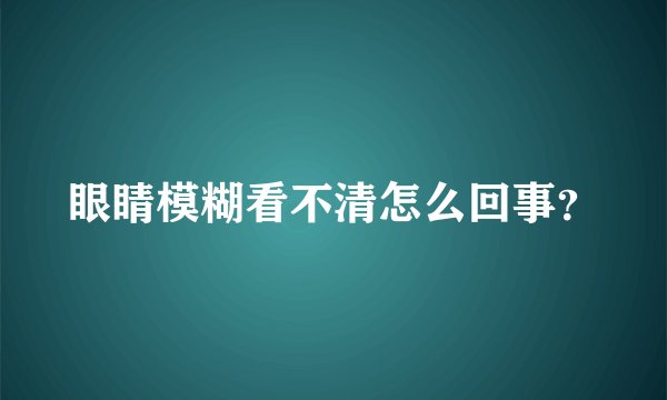 眼睛模糊看不清怎么回事？