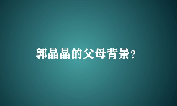 郭晶晶的父母背景？