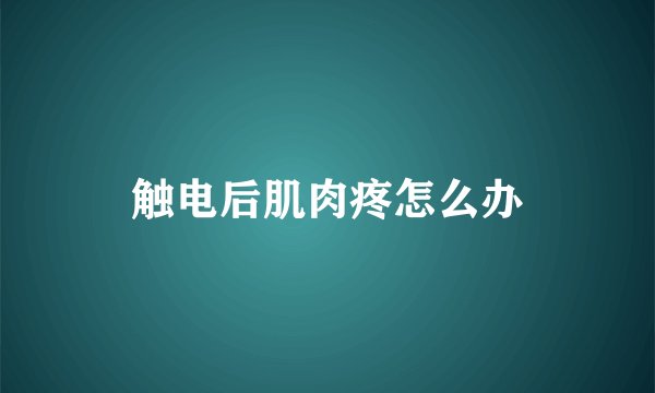 触电后肌肉疼怎么办