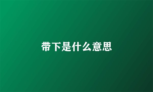 带下是什么意思