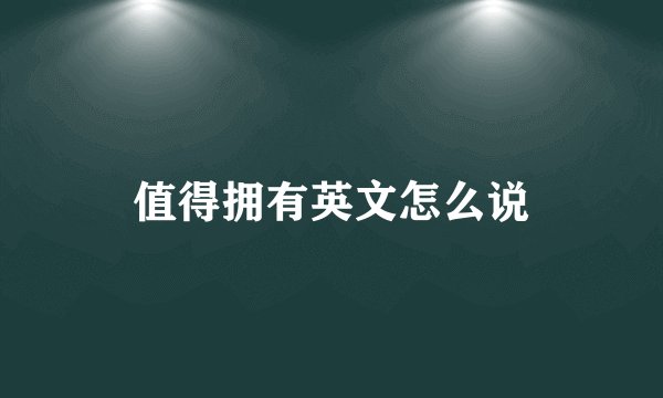 值得拥有英文怎么说