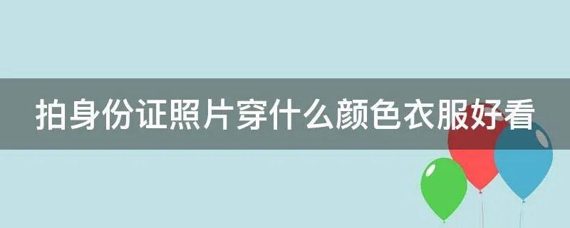 拍身份证照片穿什么颜色衣服好看