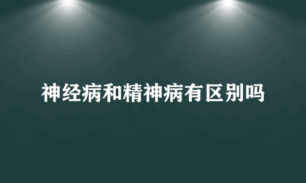 神经病和精神病有区别吗