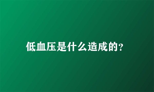 低血压是什么造成的？