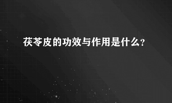茯苓皮的功效与作用是什么？