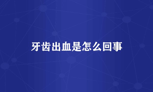 牙齿出血是怎么回事