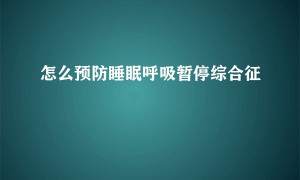 怎么预防睡眠呼吸暂停综合征