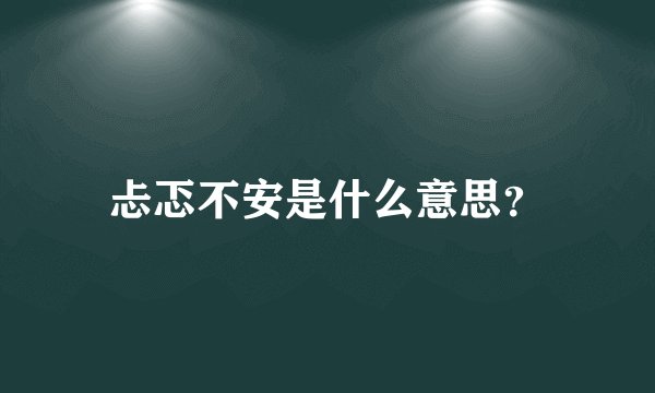忐忑不安是什么意思？