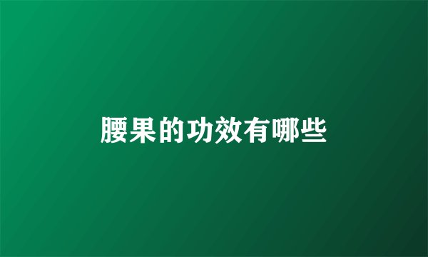 腰果的功效有哪些