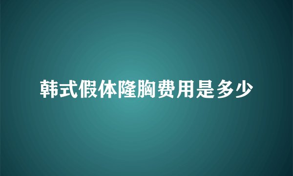 韩式假体隆胸费用是多少