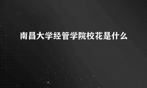 南昌大学经管学院校花是什么