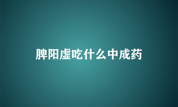 脾阳虚吃什么中成药