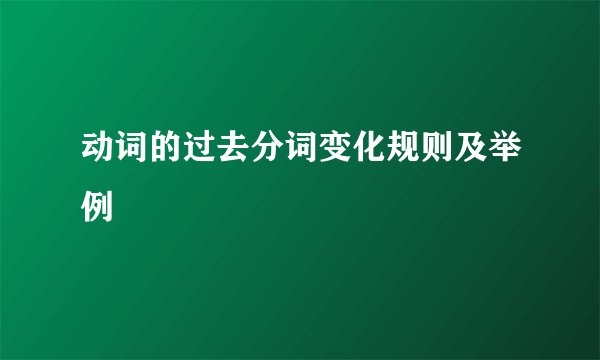 动词的过去分词变化规则及举例