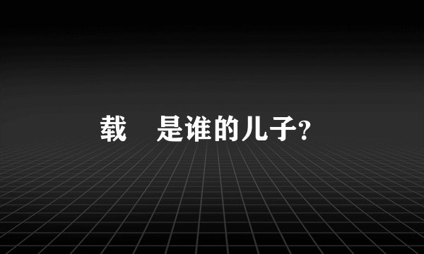 载湉是谁的儿子?