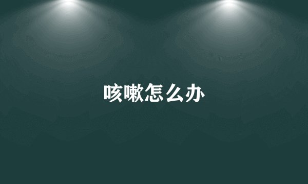咳嗽怎么办