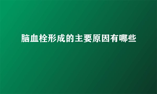 脑血栓形成的主要原因有哪些