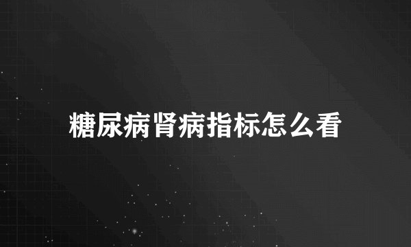 糖尿病肾病指标怎么看