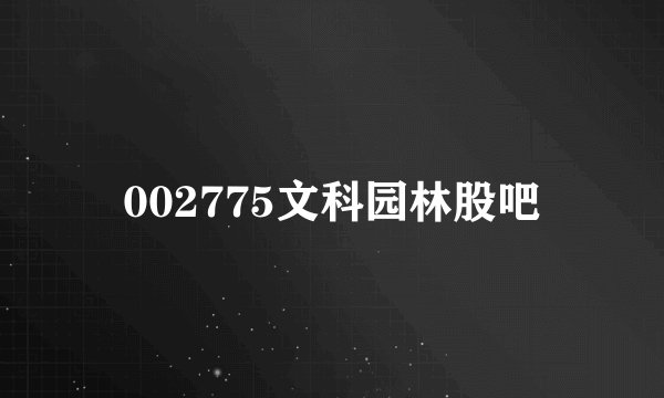 002775文科园林股吧