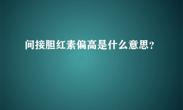 间接胆红素偏高是什么意思？