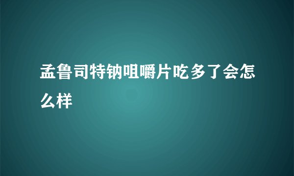 孟鲁司特钠咀嚼片吃多了会怎么样