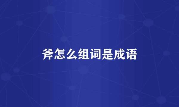 斧怎么组词是成语
