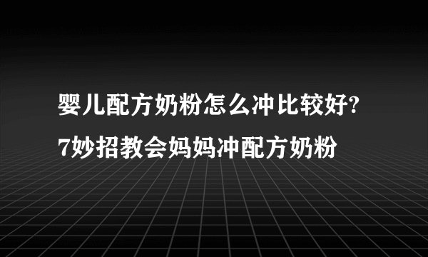 婴儿配方奶粉怎么冲比较好? 7妙招教会妈妈冲配方奶粉