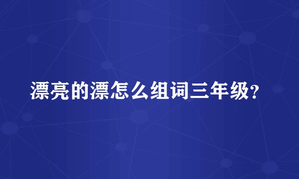漂亮的漂怎么组词三年级?