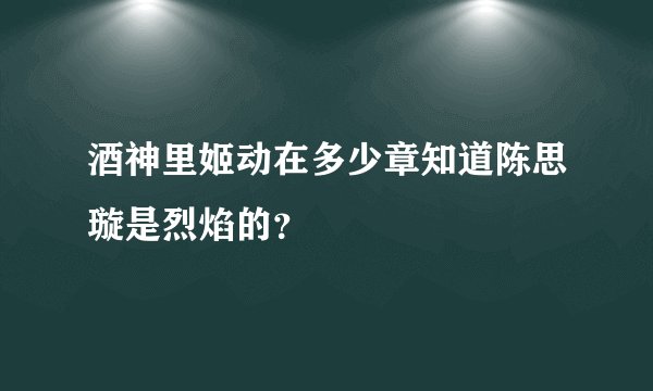 酒神里姬动在多少章知道陈思璇是烈焰的？