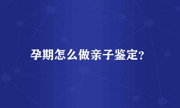 孕期怎么做亲子鉴定？