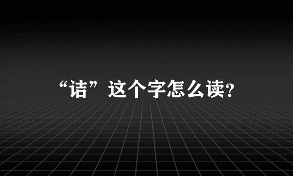“诘”这个字怎么读?