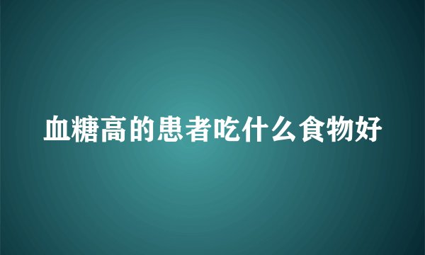 血糖高的患者吃什么食物好