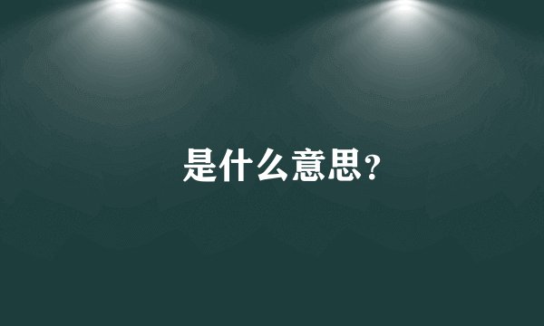 覅是什么意思？