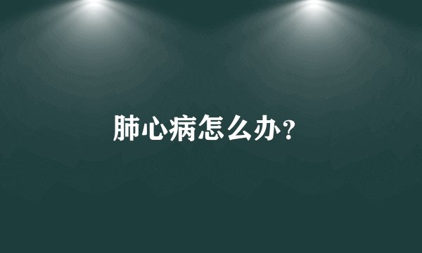 肺心病怎么办？