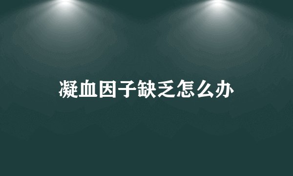 凝血因子缺乏怎么办