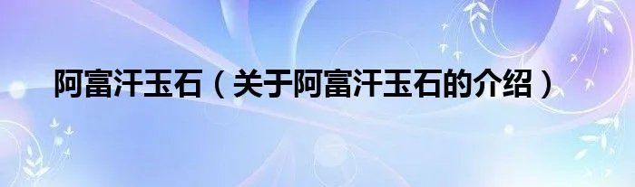 阿富汗玉石（关于阿富汗玉石的介绍）