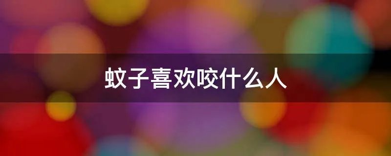 蚊子喜欢咬什么人
